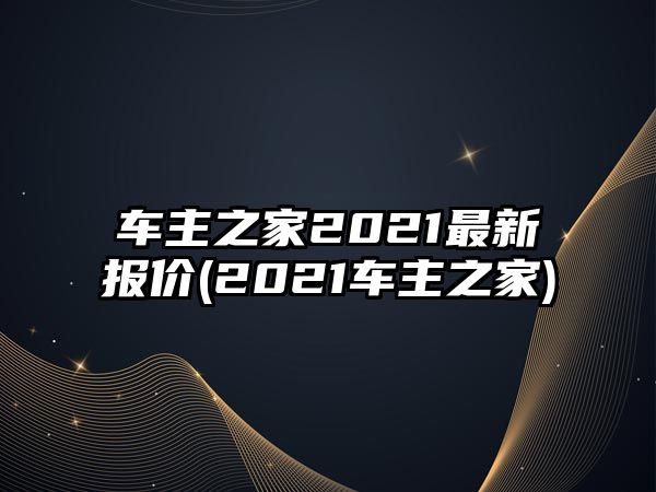 車主之家2021最新報價(2021車主之家)