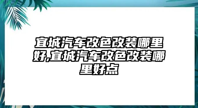 宜城汽車改色改裝哪里好,宜城汽車改色改裝哪里好點