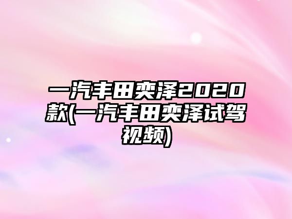 一汽豐田奕澤2020款(一汽豐田奕澤試駕視頻)