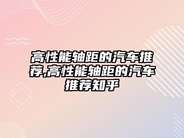 高性能軸距的汽車推薦,高性能軸距的汽車推薦知乎