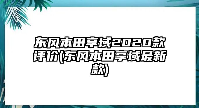 東風本田享域2020款評價(東風本田享域最新款)