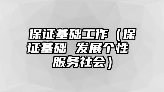 保證基礎(chǔ)工作（保證基礎(chǔ) 發(fā)展個性 服務(wù)社會）