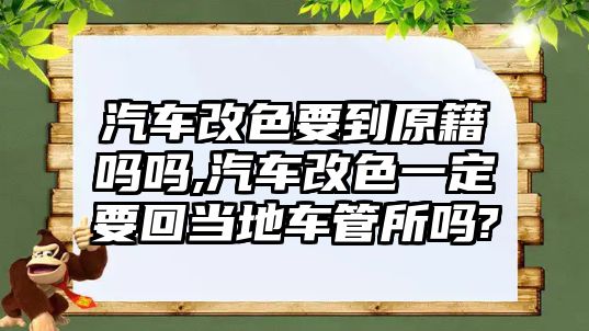 汽車改色要到原籍嗎嗎,汽車改色一定要回當地車管所嗎?