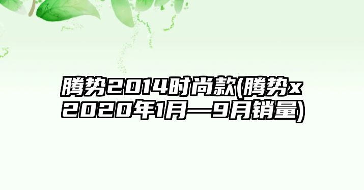 騰勢(shì)2014時(shí)尚款(騰勢(shì)x2020年1月—9月銷量)