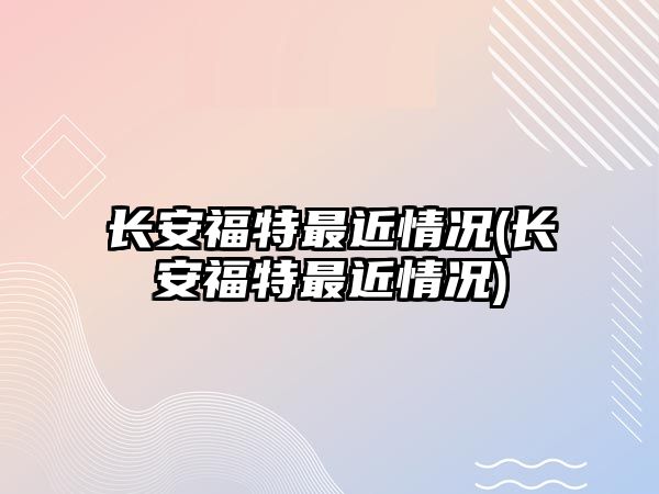 長安福特最近情況(長安福特最近情況)