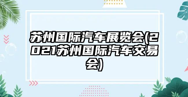 蘇州國際汽車展覽會(2021蘇州國際汽車交易會)