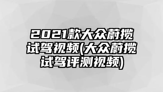 2021款大眾蔚攬試駕視頻(大眾蔚攬試駕評測視頻)