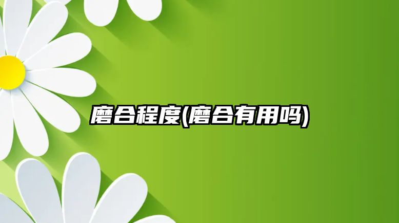 磨合程度(磨合有用嗎)