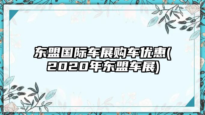 東盟國際車展購車優惠(2020年東盟車展)