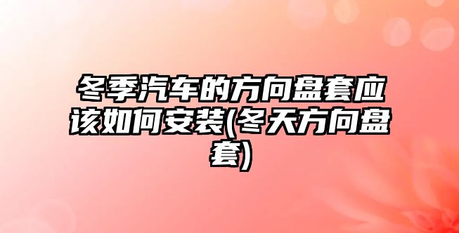 冬季汽車的方向盤套應該如何安裝(冬天方向盤套)