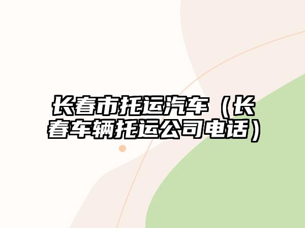 長春市托運汽車（長春車輛托運公司電話）