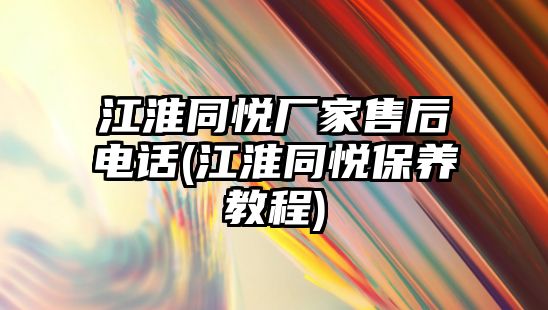 江淮同悅廠家售后電話(江淮同悅保養(yǎng)教程)