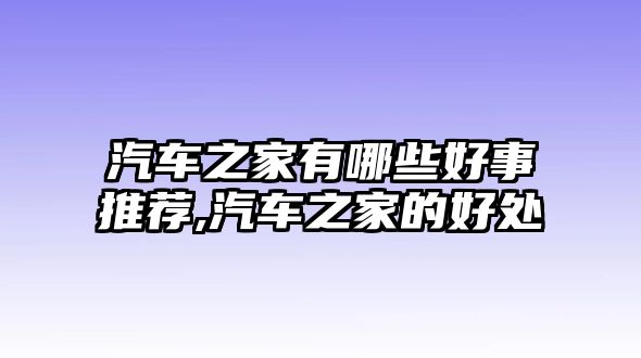 汽車之家有哪些好事推薦,汽車之家的好處