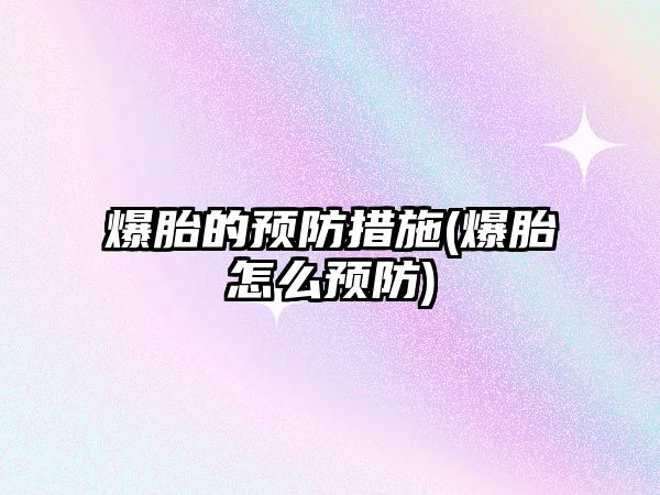 爆胎的預防措施(爆胎怎么預防)