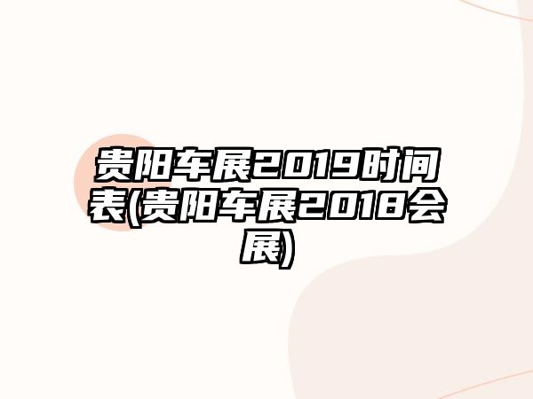 貴陽(yáng)車展2019時(shí)間表(貴陽(yáng)車展2018會(huì)展)