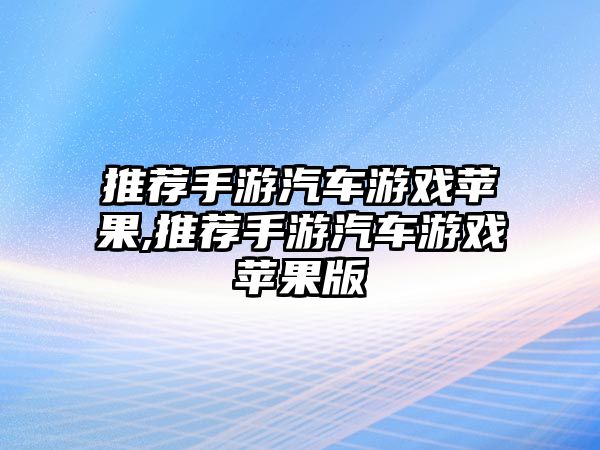 推薦手游汽車游戲蘋果,推薦手游汽車游戲蘋果版