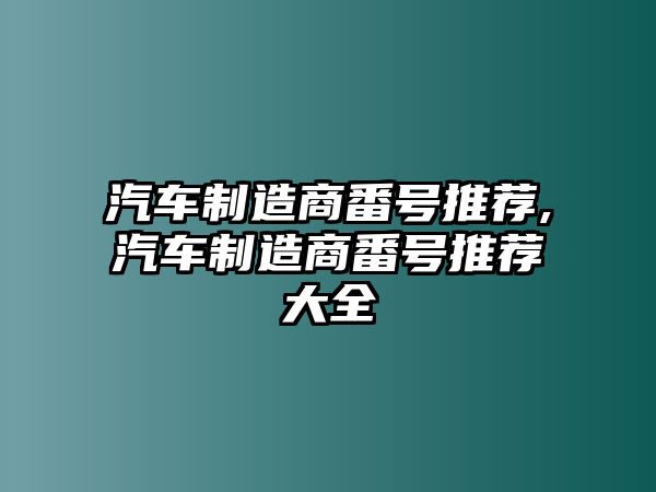 汽車制造商番號(hào)推薦,汽車制造商番號(hào)推薦大全