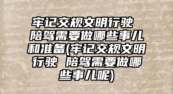 牢記交規文明行駛 陪駕需要做哪些事兒和準備(牢記交規文明行駛 陪駕需要做哪些事兒呢)