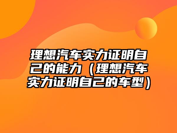 理想汽車實力證明自己的能力（理想汽車實力證明自己的車型）