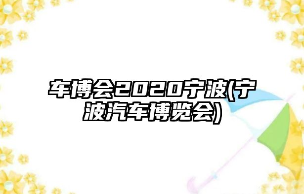 車博會2020寧波(寧波汽車博覽會)