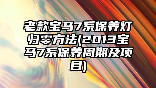 老款寶馬7系保養燈歸零方法(2013寶馬7系保養周期及項目)