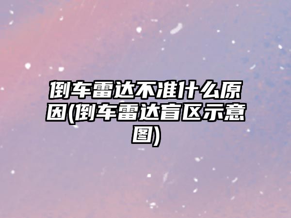 倒車雷達不準什么原因(倒車雷達盲區示意圖)