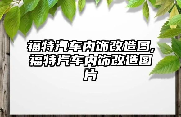 福特汽車內飾改造圖,福特汽車內飾改造圖片