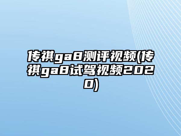 傳祺ga8測評視頻(傳祺ga8試駕視頻2020)