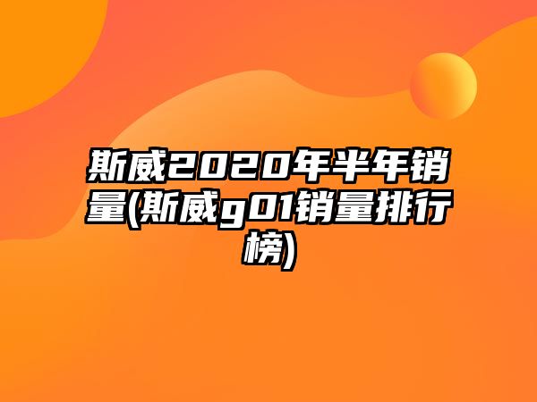 斯威2020年半年銷量(斯威g01銷量排行榜)