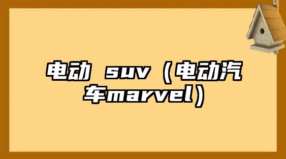 電動 suv（電動汽車marvel）