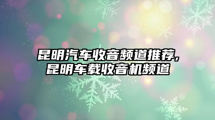 昆明汽車收音頻道推薦,昆明車載收音機頻道