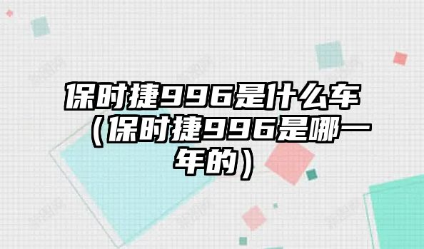 保時捷996是什么車（保時捷996是哪一年的）