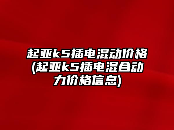 起亞k5插電混動價格(起亞k5插電混合動力價格信息)