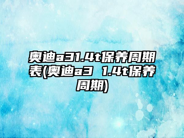 奧迪a31.4t保養周期表(奧迪a3 1.4t保養周期)