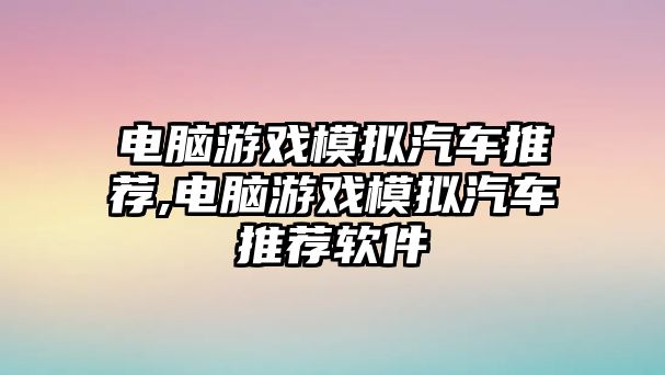 電腦游戲模擬汽車推薦,電腦游戲模擬汽車推薦軟件