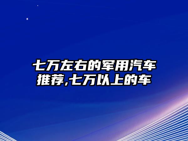 七萬左右的軍用汽車推薦,七萬以上的車