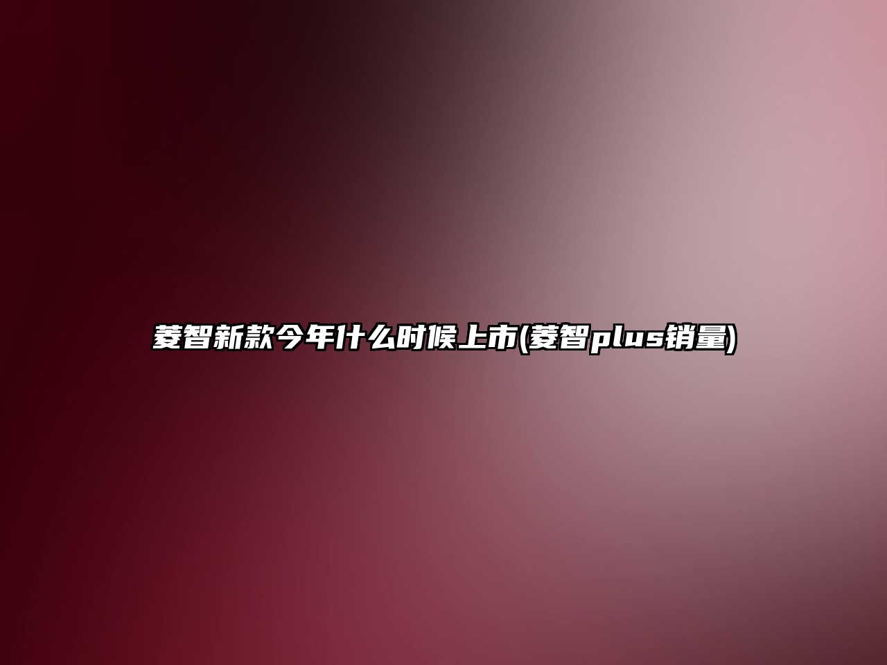 菱智新款今年什么時候上市(菱智plus銷量)