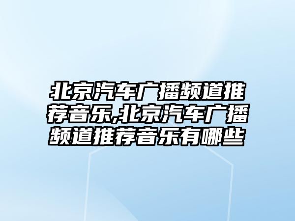 北京汽車廣播頻道推薦音樂,北京汽車廣播頻道推薦音樂有哪些