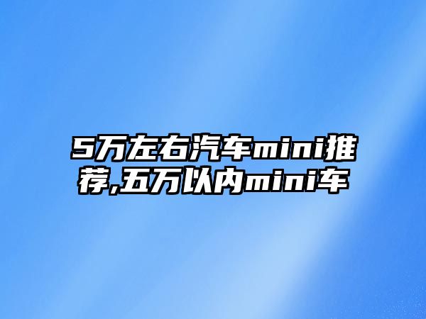 5萬左右汽車mini推薦,五萬以內mini車