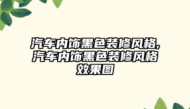 汽車內飾黑色裝修風格,汽車內飾黑色裝修風格效果圖