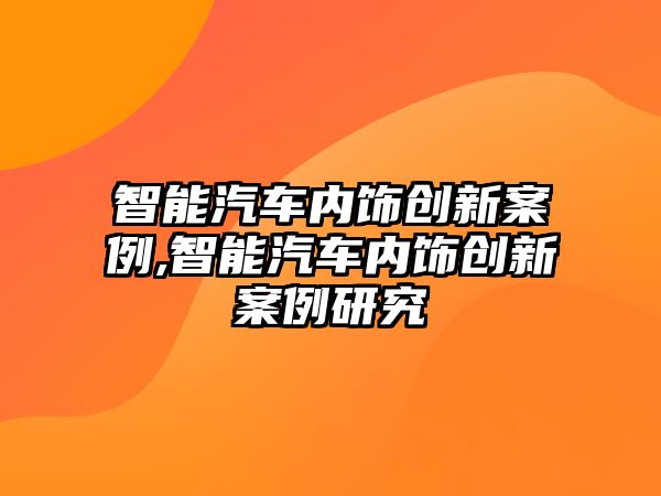 智能汽車內飾創新案例,智能汽車內飾創新案例研究