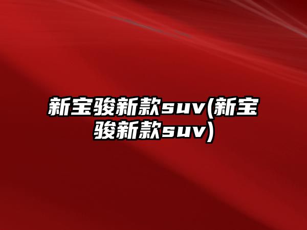 新寶駿新款suv(新寶駿新款suv)