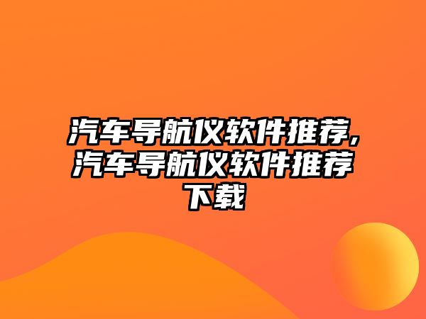 汽車導航儀軟件推薦,汽車導航儀軟件推薦下載