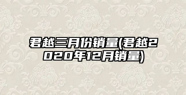 君越三月份銷量(君越2020年12月銷量)