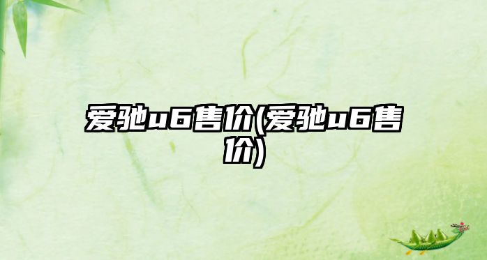 愛馳u6售價(愛馳u6售價)