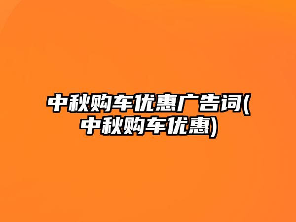 中秋購車優惠廣告詞(中秋購車優惠)