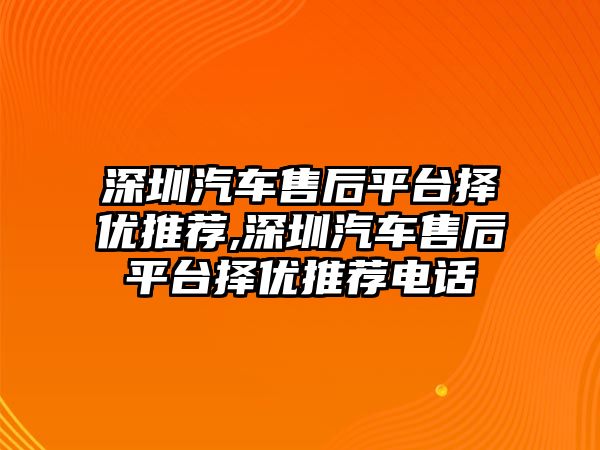 深圳汽車售后平臺擇優推薦,深圳汽車售后平臺擇優推薦電話