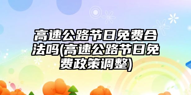 高速公路節日免費合法嗎(高速公路節日免費政策調整)