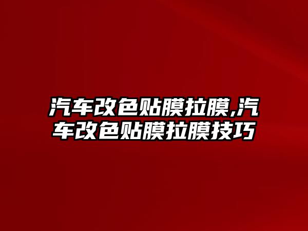 汽車改色貼膜拉膜,汽車改色貼膜拉膜技巧