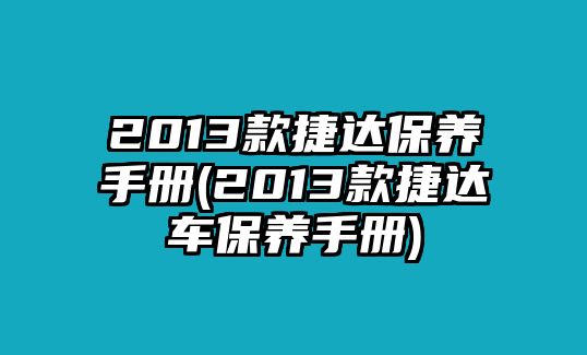 2013款捷達保養手冊(2013款捷達車保養手冊)